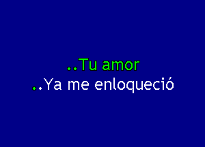 ..Tu amor

..Ya me enloquecic')