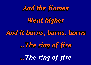 And the f(ames
Went higher

And it burns, bums, bums
..The ring of fire
..The ring of fire