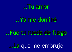 ..Tu amor
..Ya me dominc')

..Fue tu rueda de fuego

..La que me embrujc')