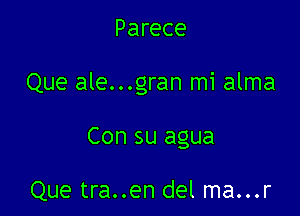 Parece

Que ale...gran mi alma

Con su agua

Que tra..en del ma...r