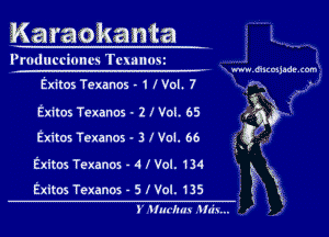 Karaokanfta

Prmlucciuncs Temuost

mum nmouadu (am

Exitos Texanos - l ! Vol. 7

Exitos Texanos - 3 I Vol. 66

4

Exitos Texanos - 2 I Vol. 65 ,21

Q

Exitos Texanos - 5 I Vol. 135 ( Xx
5 1'. fun )hh...

Exitos Texanos - 4 I Vol. 134