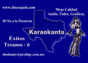 wvn n .diswsjaduxom

51ch Calidad
Audio. Video. Grammy.

I)i No a la Pirmcrm. 3 3 -- .-. I. gi
' 0

f5

(

Karaokanta. 1,5 3,5
Exitos ' '

Tcxanos - 6

I'
l
.,
4
f

dmnlanny'a prmlig) .mm.mt