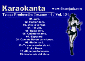 Ka fag ka nta uv x .rl'lwmjmhwnnl

'l'cmas l'rmluccidn 'l'rsanus - 4! WI. L14

CII.-Aim.
D2.-Hablar da Ii
03.-DHe Ia veraad. 52 h?

M.-Tal var.
05.-Nada 09 b.
06.42 uAnto Ic emu.

OLE wanna. av?

08.-Oue me Ileven canciones.
09.-Na Ia had.
10 -Te vas acordar da mi.
1I.-La llama.
11-Mi puquudn Illcorc.
13.-Navla mla del alma.