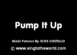 Pump Iii? Up

Made Famous Byz ELVIS COSTELLO

(z) www.singtotheworld.com