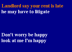 Landlord say your rent is late
he may have to litigate

Don't worry be happy
look at me I'm happy