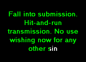 Fall into submission.
Hit-and-run

transmission. No use
wishing now for any
other sin