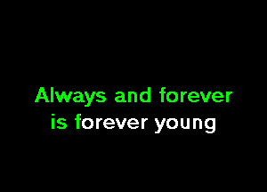 Always and forever
is forever young