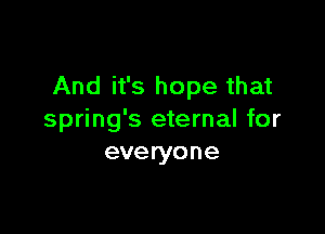 And it's hope that

spring's eternal for
everyone