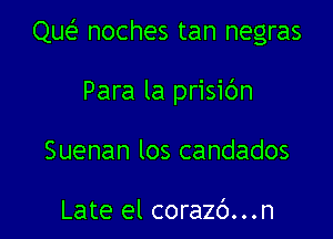 Que noches tan negras

Para la prisibn
Suenan los candados

Late el corazc')...n