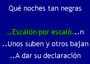 Que noches tan negras

..Escalbn por escalc')...n
..Unos suben y otros bajan

..A dar su declaracibn