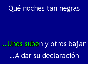 Que noches tan negras

..Unos suben y otros bajan

..A dar su declaracic'm