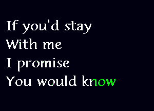 If you'd stay
With me

I promise
You would know