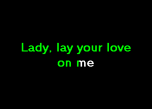 Lady, lay your love

on me
