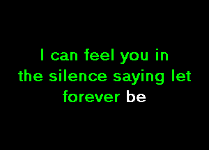 I can feel you in

the silence saying let
forever be