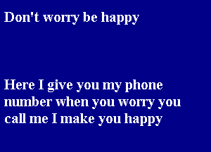 Don't worry be happy

Here I give you my phone
number when you wony you
call me I make you happy