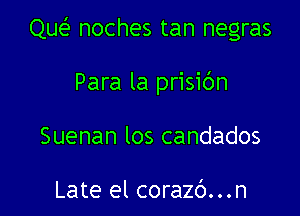 Que noches tan negras

Para la prisibn
Suenan los candados

Late el corazc')...n