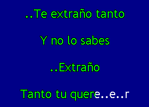 ..Te extrafmo tanto
Y no lo sabes

..Extrafwo

Tanto tu quere..e..r