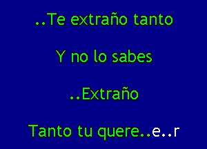 ..Te extrafmo tanto
Y no lo sabes

..Extrafwo

Tanto tu quere..e..r