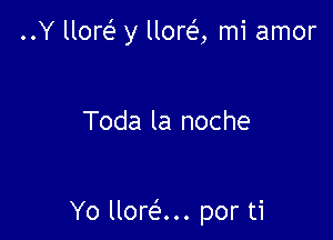 ..Y um y llorei', mi amor

Toda la noche

Yo llordn por ti