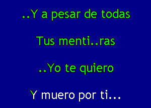 ..Y a pesar de todas

Tus menti..ras

..Yo te quiero

Y muero por ti...