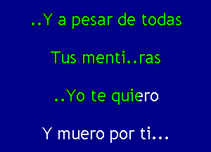 ..Y a pesar de todas

Tus menti..ras

..Yo te quiero

Y muero por ti...