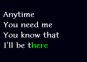 Anytime
You need me

You know that
I'll be there