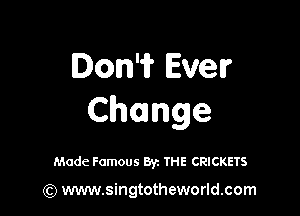 Don'ii' Ever

Change

Made Famous Byz THE CRICKETS

(Q www.singtotheworld.com