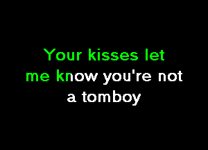 Your kisses let

me know you're not
a tomboy