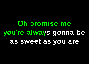 Oh promise me

you're always gonna be
as sweet as you are