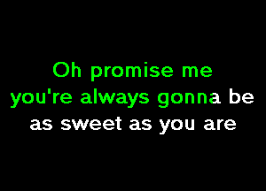 Oh promise me

you're always gonna be
as sweet as you are