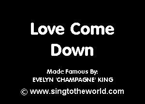 Love Come
Down

Made Famous Ban
EVELYN 'CHAMPAGNE' KING

(Q www.singtotheworld.com