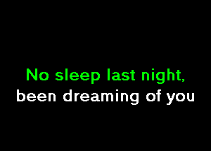 No sleep last night,
been dreaming of you