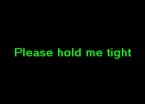 Please hold me tight