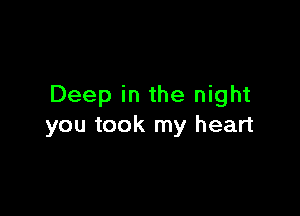 Deep in the night

you took my heart