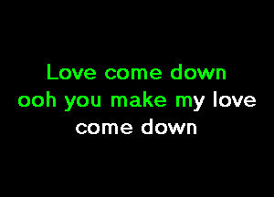 Love come d own

ooh you make my love
come down