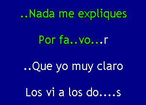 ..Nada me expliques

Por fa..vo...r
..Que yo muy claro

Los vi a los do....s