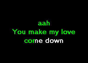 aah

You make my love
come down