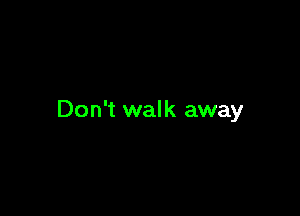 Don't walk away