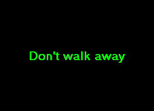 Don't walk away