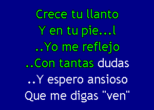 Crece tu llanto
Y en tu pie...l
..Yo me reflejo

..Con tantas dudas
..Y espero ansioso
Que me digas ven