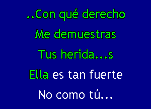 ..Con que'z derecho

Me demuestras
Tus herida...s
Ella es tan fuerte

No como tL'J...