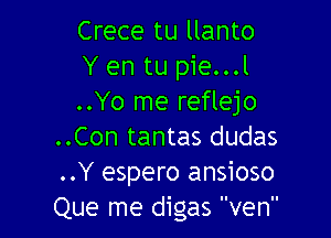 Crece tu llanto
Y en tu pie...l
..Yo me reflejo

..Con tantas dudas
..Y espero ansioso
Que me digas ven