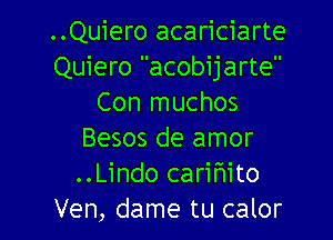 ..Quiero acariciarte
Quiero acobijarte
Con muchos

Besos de amor
..Lindo cariFIito
Ven, dame tu calor