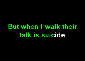 But when I walk their

talk is suicide