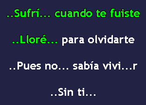..Sufr1'... cuando te fuiste
..Llor63... para olvidarte
..Pues no... sabia vivi...r

..Sin ti...