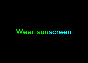 Wear sunscreen