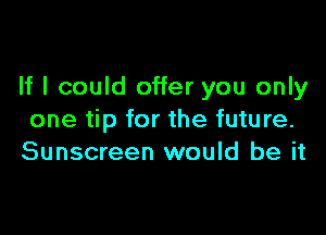 If I could offer you only

one tip for the future.
Sunscreen would be it