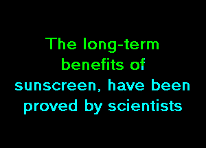 The Iong-term
benefits of

sunscreen. have been
proved by scientists