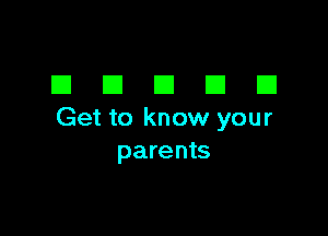 DDDDD

Get to know your
parents