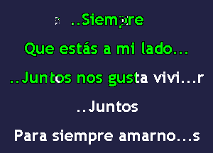 Siem'ga're
Que esta'as a mi lado...
..Juntos nos gusta vivi...r
..Juntos

Para siempre amarno...s